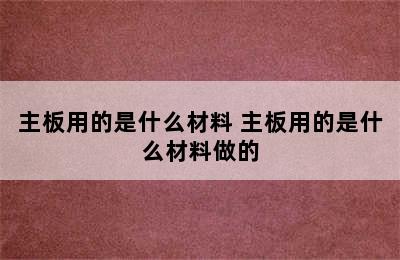 主板用的是什么材料 主板用的是什么材料做的